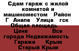 Сдам гараж с жилой комнатой и машиноместом › Район ­ Г. Анапа › Улица ­ гск-12 › Общая площадь ­ 72 › Цена ­ 20 000 - Все города Недвижимость » Гаражи   . Крым,Старый Крым